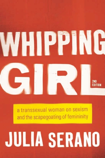 Whipping Girl: A Transsexual Woman on Sexism and the Scapegoating of Femininity